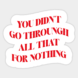 You Didn't Go Through All That For Nothing Inspirational Success Quote about life Sticker